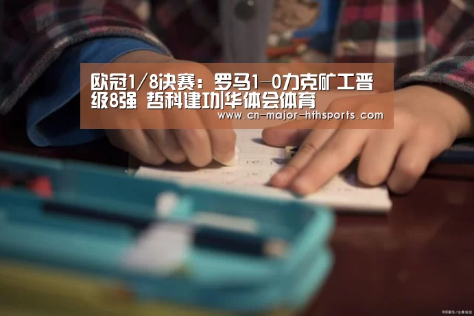 欧冠1/8决赛:罗马1-0力克矿工晋级8强 哲科建功|华体会体育(图2) 华体会体育