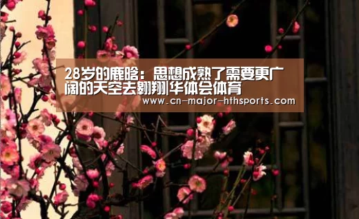 28岁的鹿晗:思想成熟了需要更广阔的天空去翱翔|华体会体育(图2) 华体会体育
